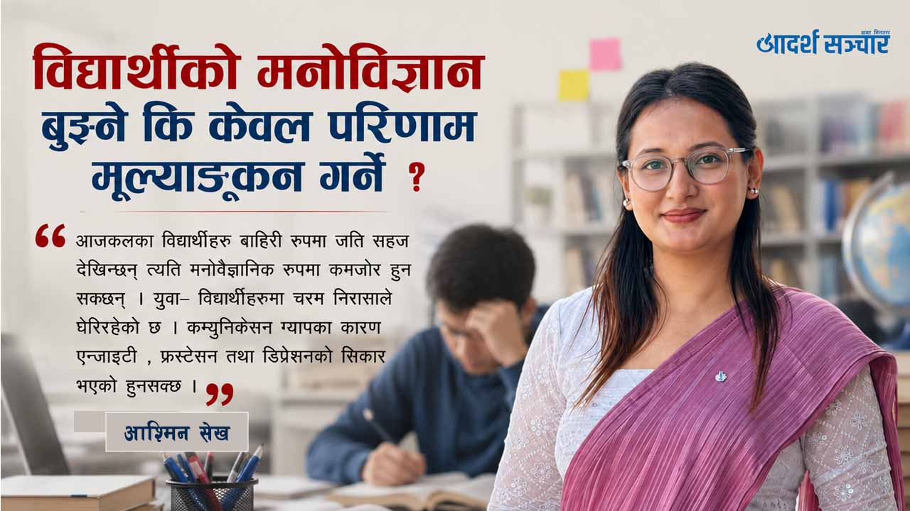 विद्यार्थीको मनोविज्ञान बुझ्ने कि केवल परिणाम मूल्याङ्कन गर्ने ?